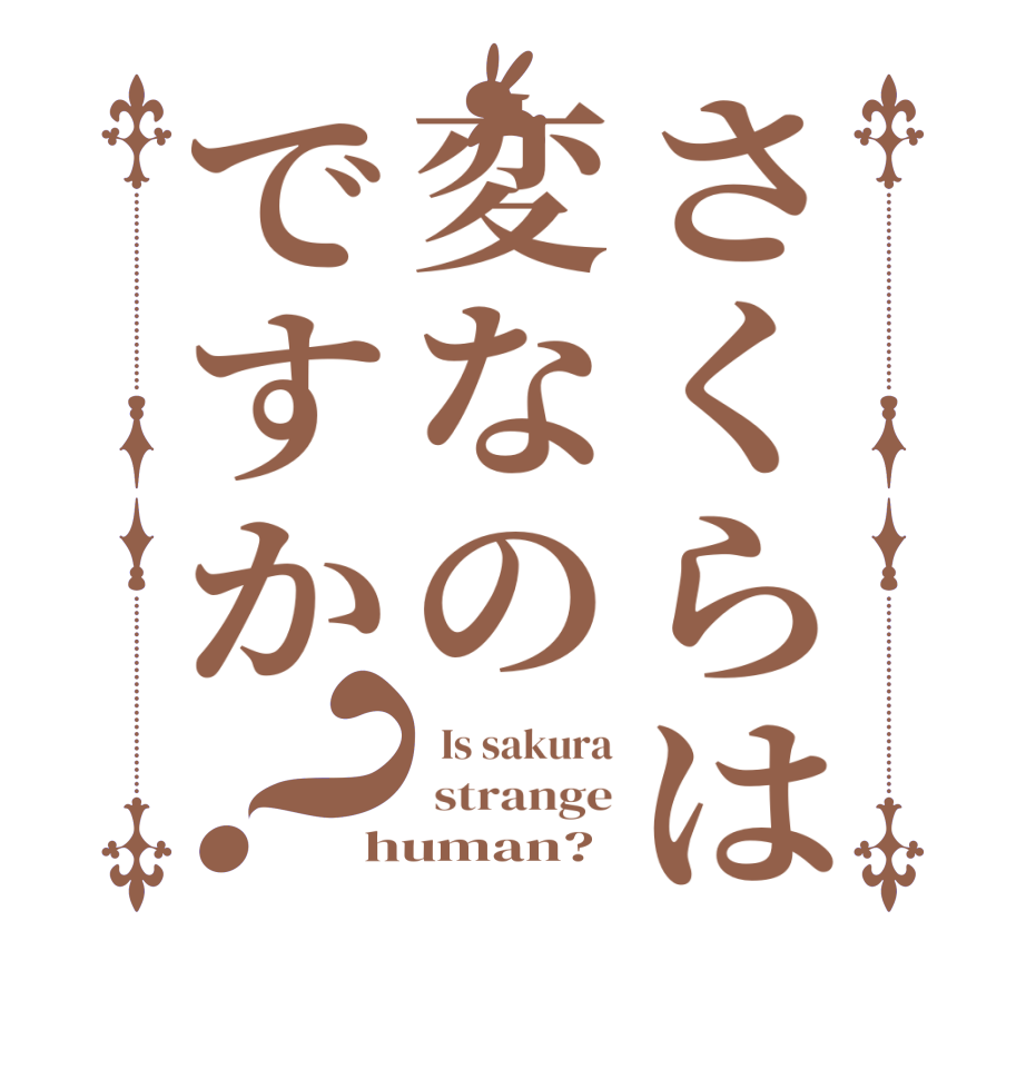 さくらは変なのですか？  Is sakura  strange human?