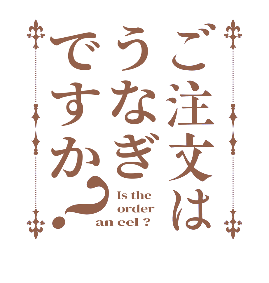 ご注文はうなぎですか？  Is the      order   an eel ?