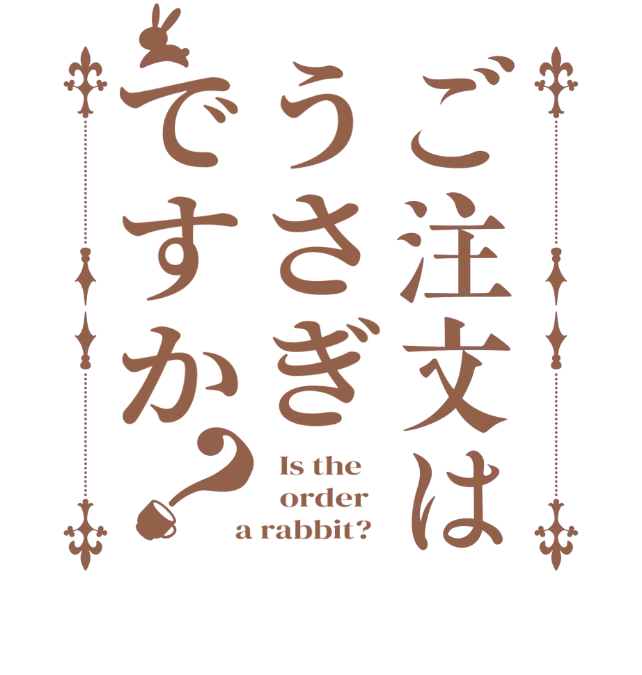 ご注文はうさぎですか？  Is the      order    a rabbit?  