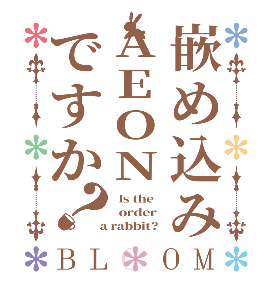 嵌め込みAEONですか？BLOOM   Is the      order    a rabbit?  