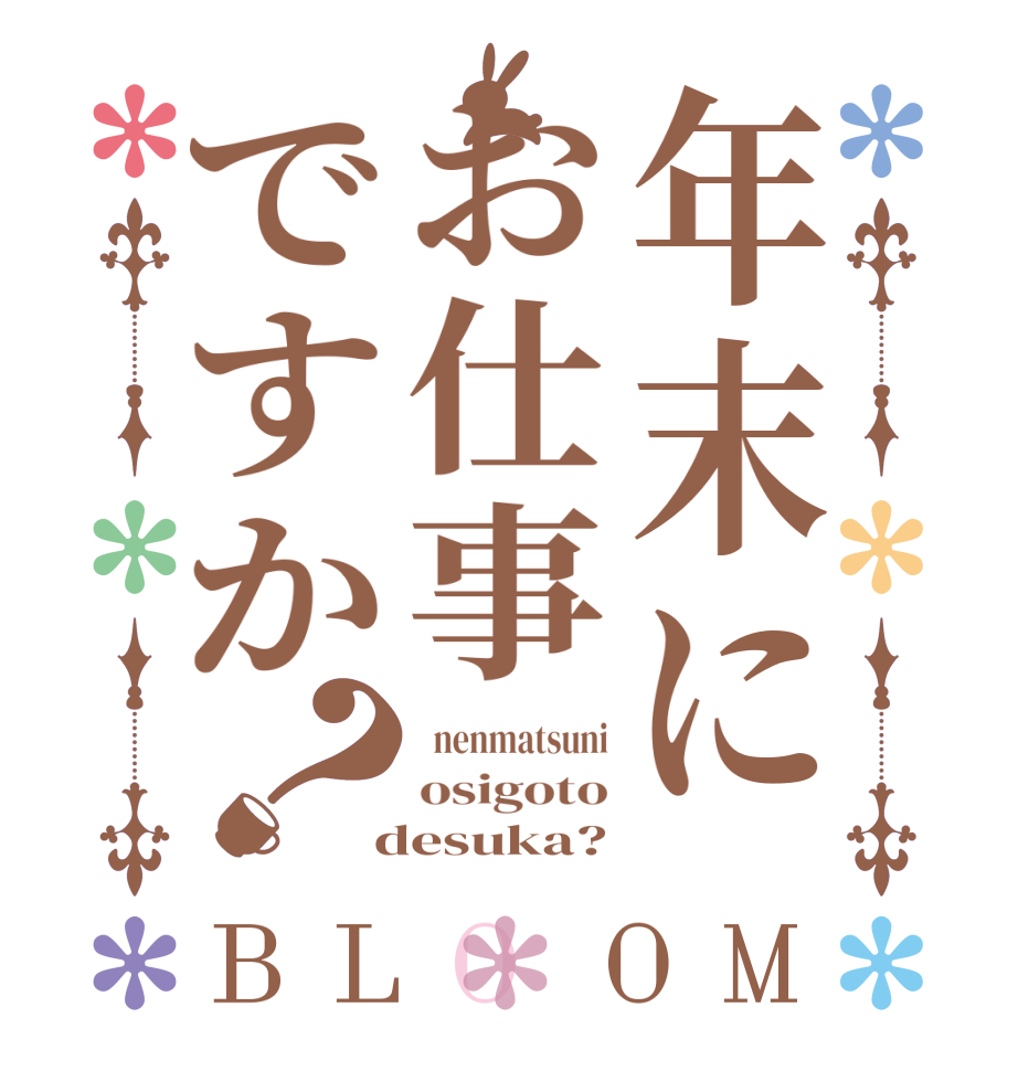 年末にお仕事ですか？BLOOM   nenmatsuni osigoto  desuka?