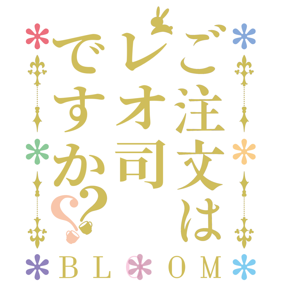 ご注文はレオ司ですか？？BLOOM      