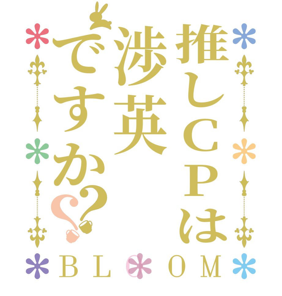 推しCPは渉英ですか？？BLOOM      