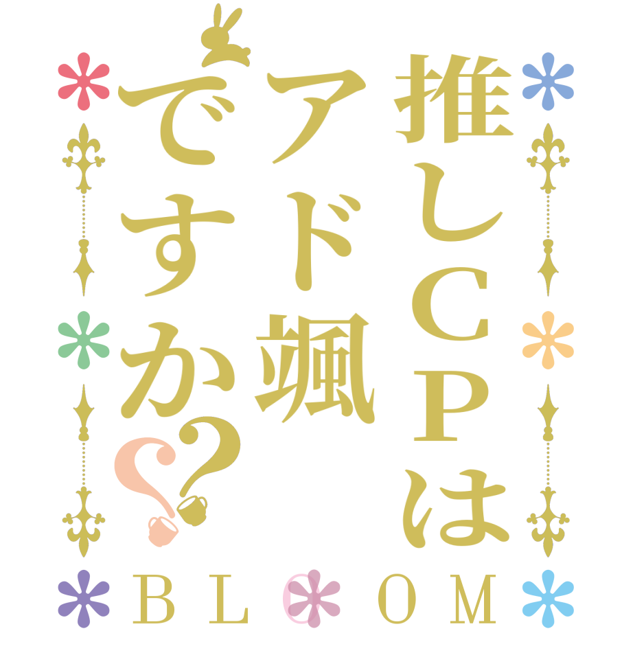 推しCPはアド颯ですか？？BLOOM      