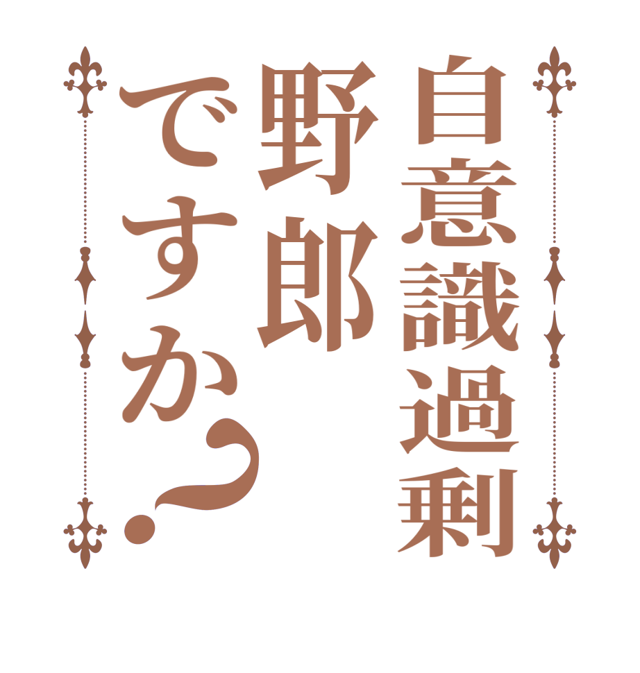 自意識過剰野郎ですか？    