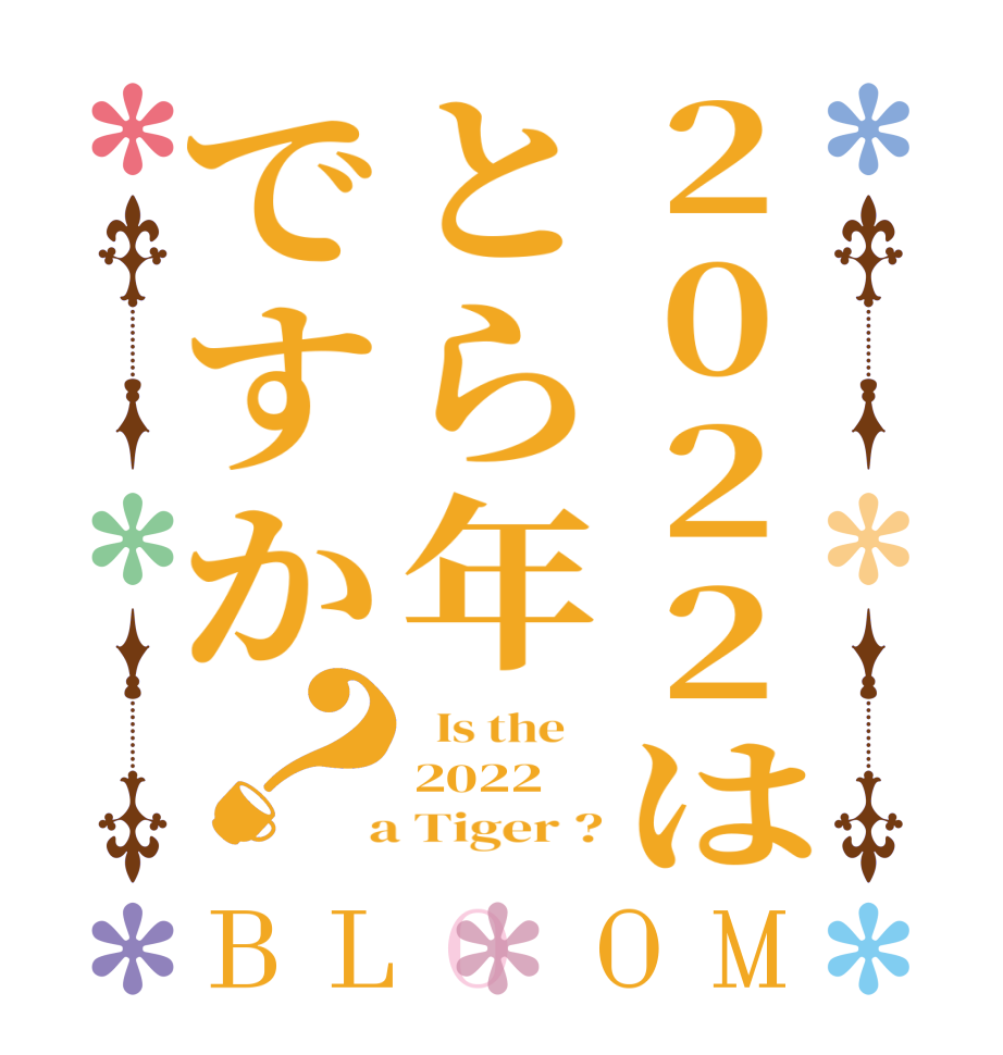 2022はとら年ですか？BLOOM   Is the    2022  a Tiger ?