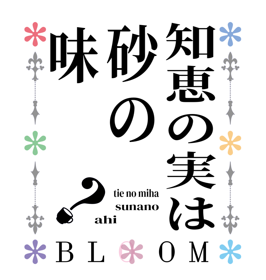 知恵の実は砂の味？BLOOM   tie no miha   sunano ahi