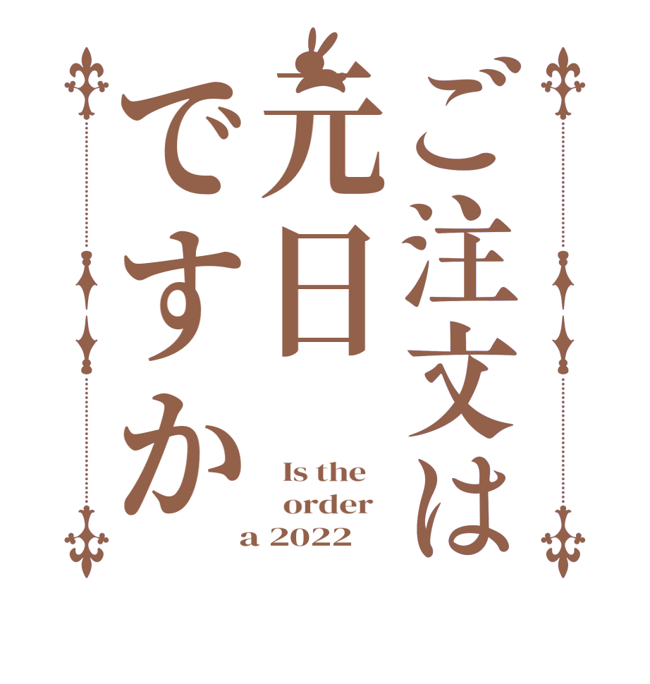 ご注文は元日ですか  Is the      order    a 2022