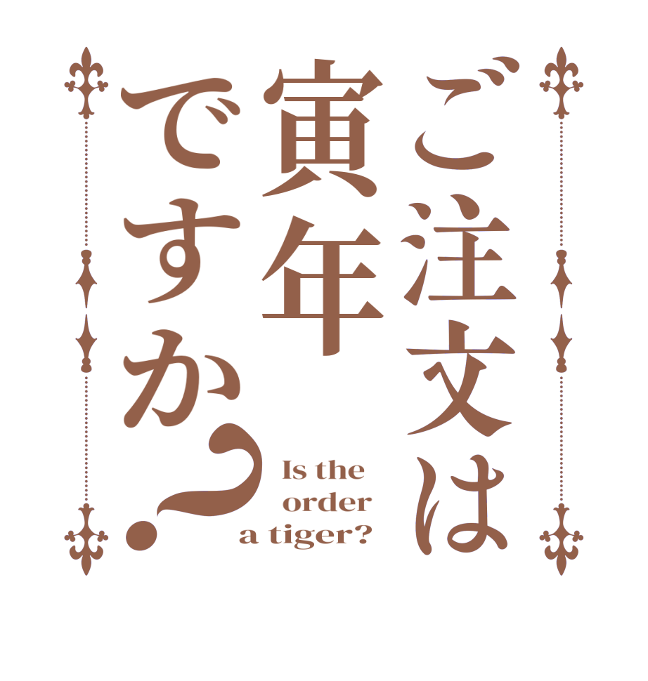 ご注文は寅年ですか？  Is the      order    a tiger?