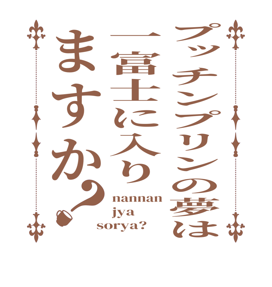 プッチンプリンの夢は一富士に入りますか？nannan jya sorya?