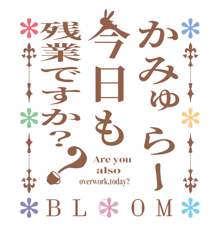かみゅらー今日も残業ですか？？BLOOM  Are you   also  overwork,today?  