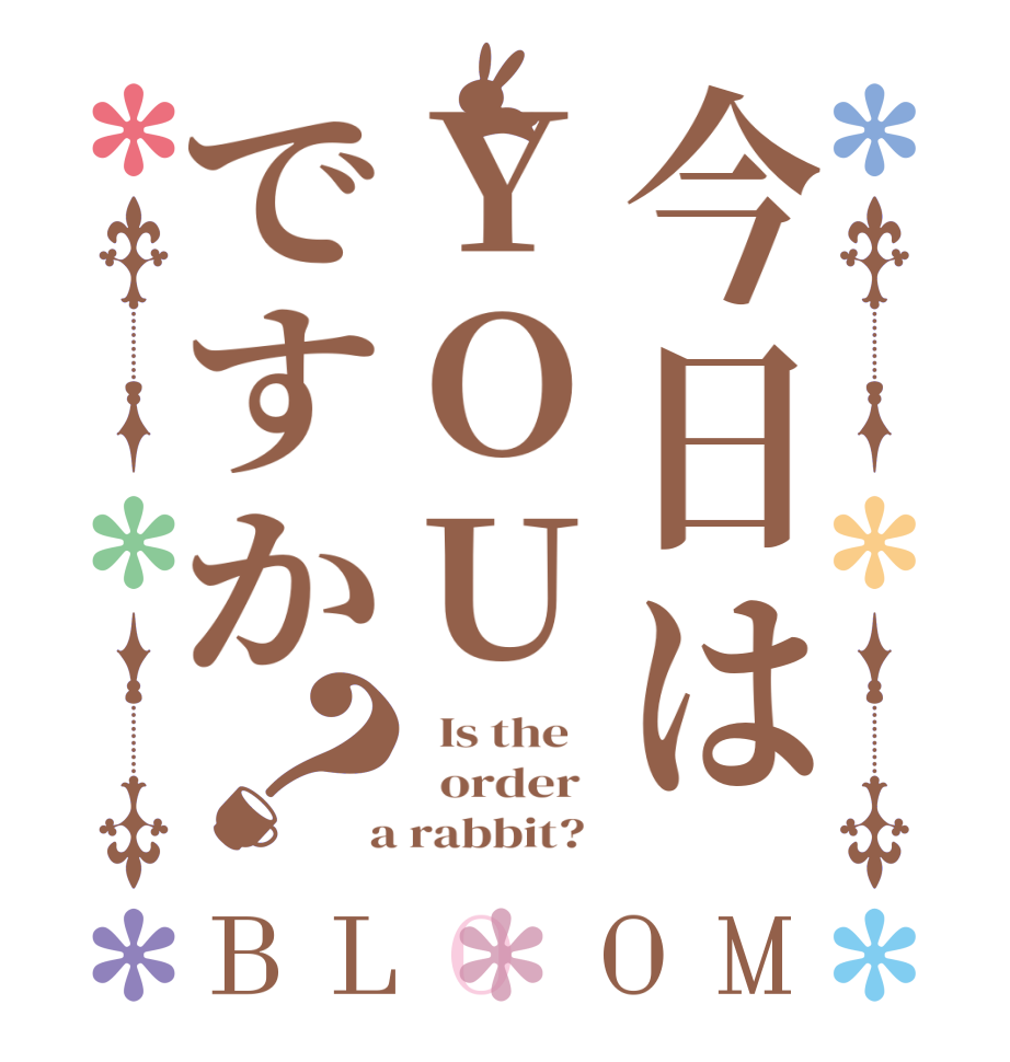 今日はYOUですか？BLOOM   Is the      order    a rabbit?  