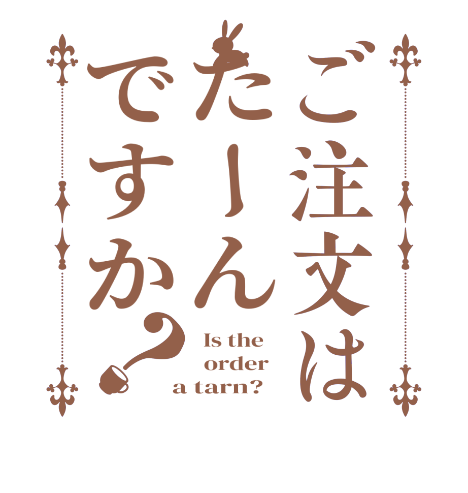 ご注文はたーんですか？  Is the      order    a tarn?  
