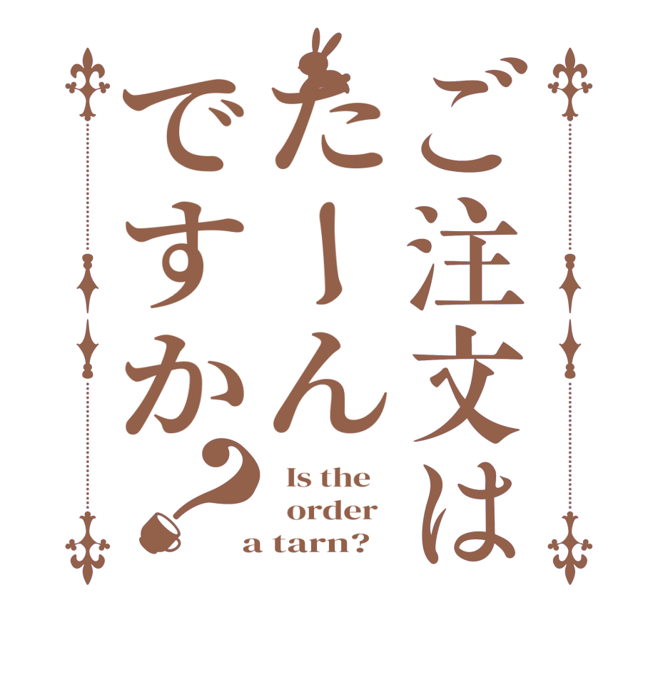 ご注文はたーんですか？  Is the      order    a tarn?  
