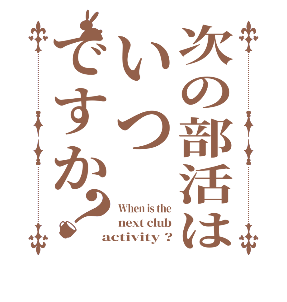 次の部活はいつですか？When is the next club activity ?