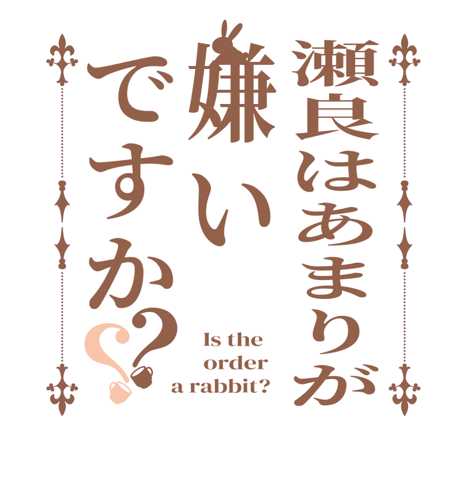 瀬良はあまりが嫌いですか？？  Is the      order    a rabbit?  
