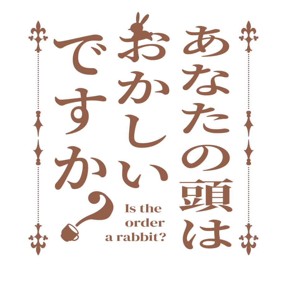 あなたの頭はおかしいですか？  Is the      order    a rabbit?  