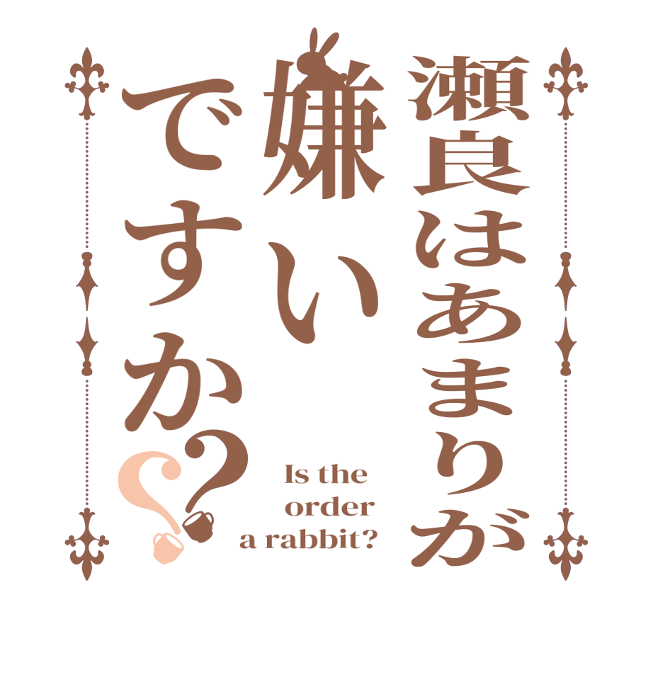 瀬良はあまりが嫌いですか？？  Is the      order    a rabbit?  