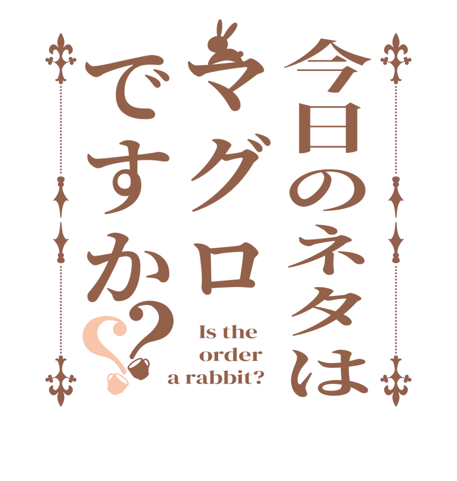 今日のネタはマグロですか？？  Is the      order    a rabbit?  