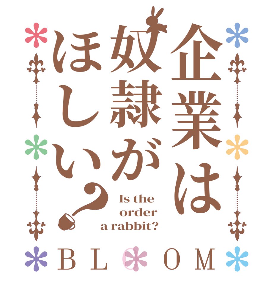 企業は奴隷がほしい？BLOOM   Is the      order    a rabbit?  