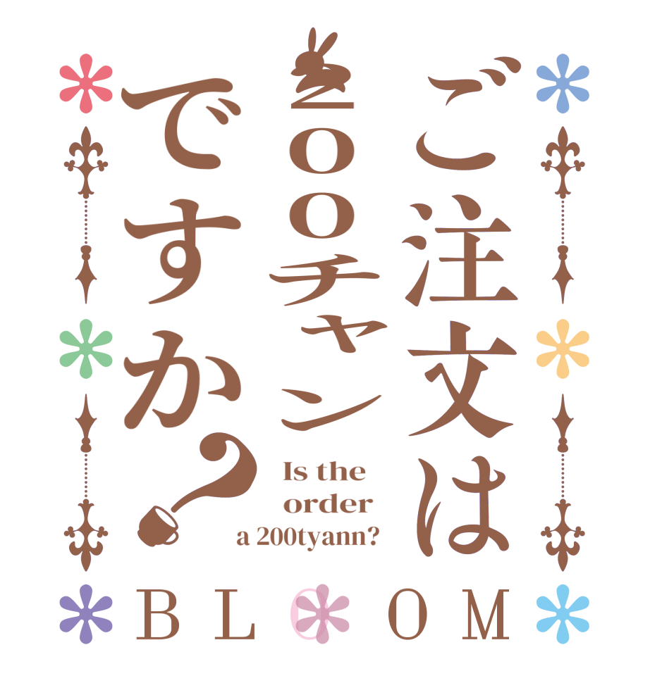 ご注文は200チャンですか？BLOOM   Is the      order    a 200tyann?  