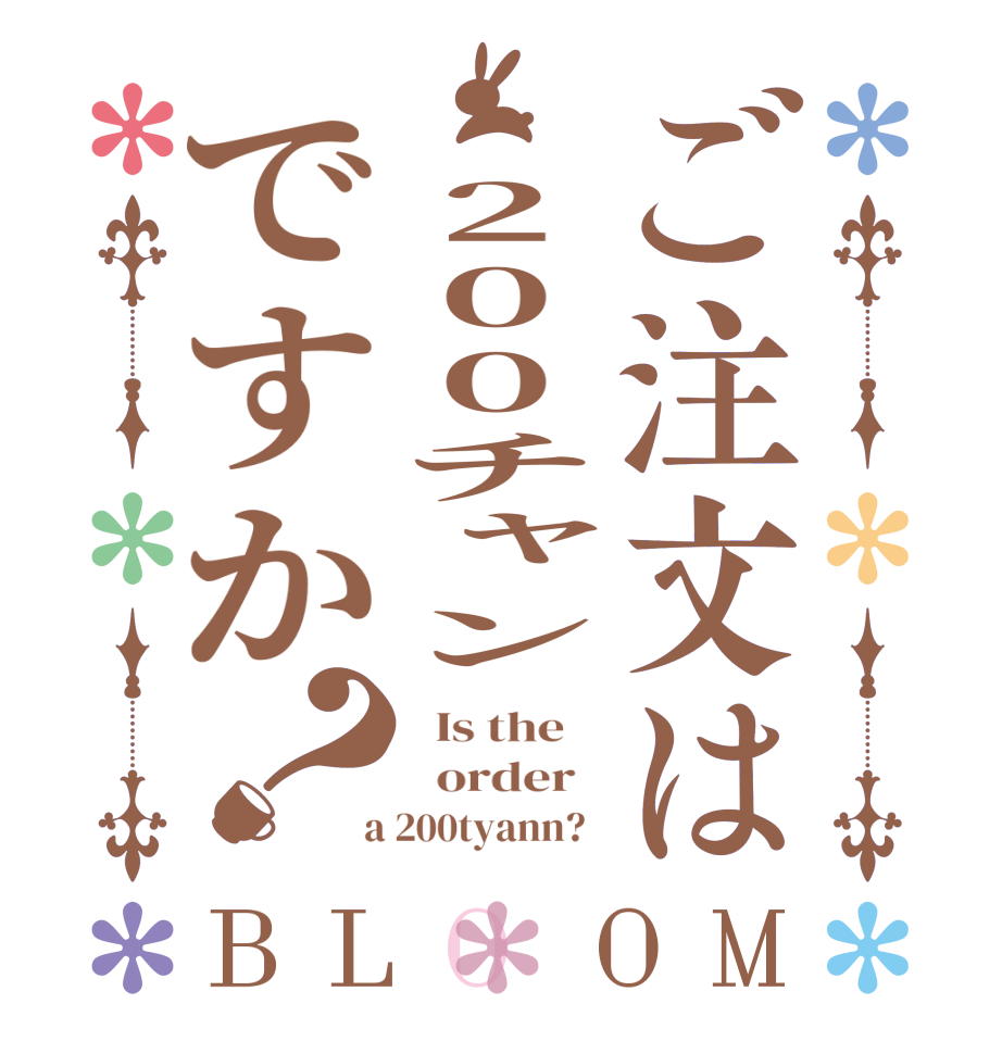 ご注文は 200チャンですか？BLOOM   Is the      order    a 200tyann?  