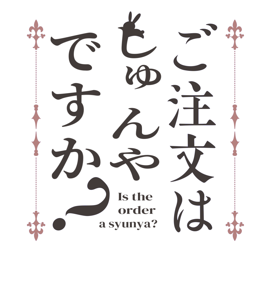ご注文はしゅんやですか？  Is the      order    a syunya?  