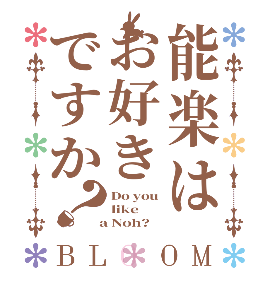 能楽はお好きですか？BLOOM Do you  like  a Noh?  