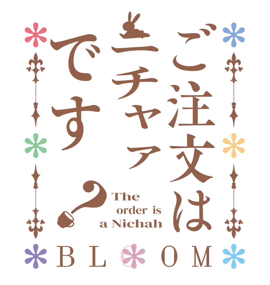 ご注文はニチャァです？BLOOM The    order  is  a Nichah