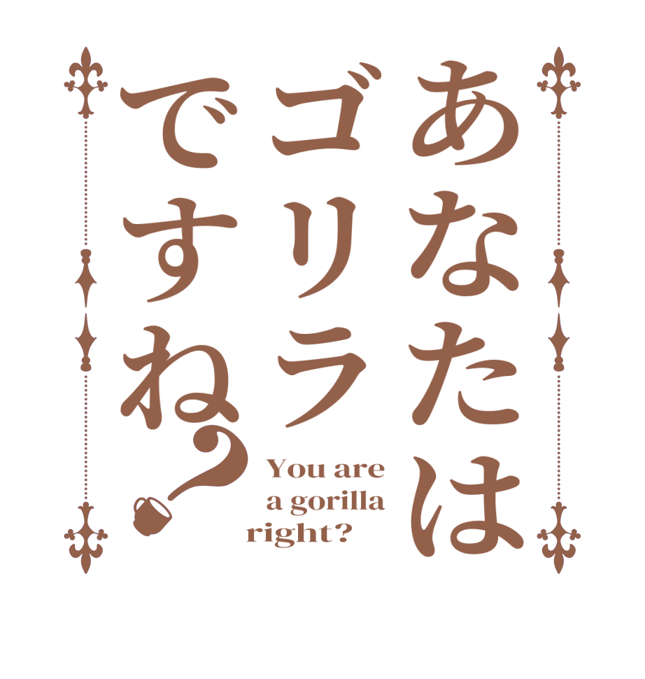 あなたはゴリラですね？You are a gorilla   right?