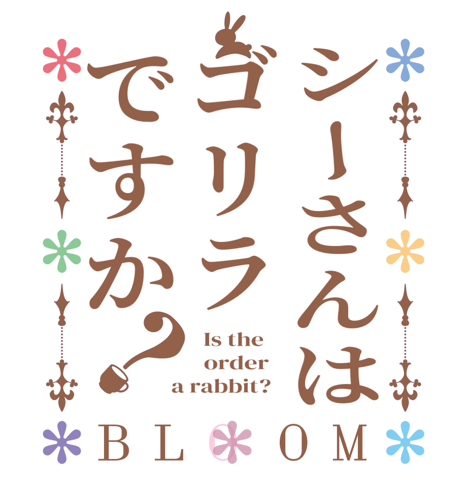 シーさんはゴリラですか？BLOOM   Is the      order    a rabbit?  