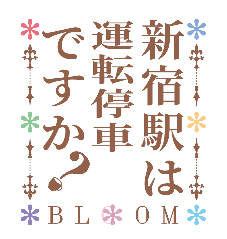 新宿駅は運転停車ですか？BLOOM   