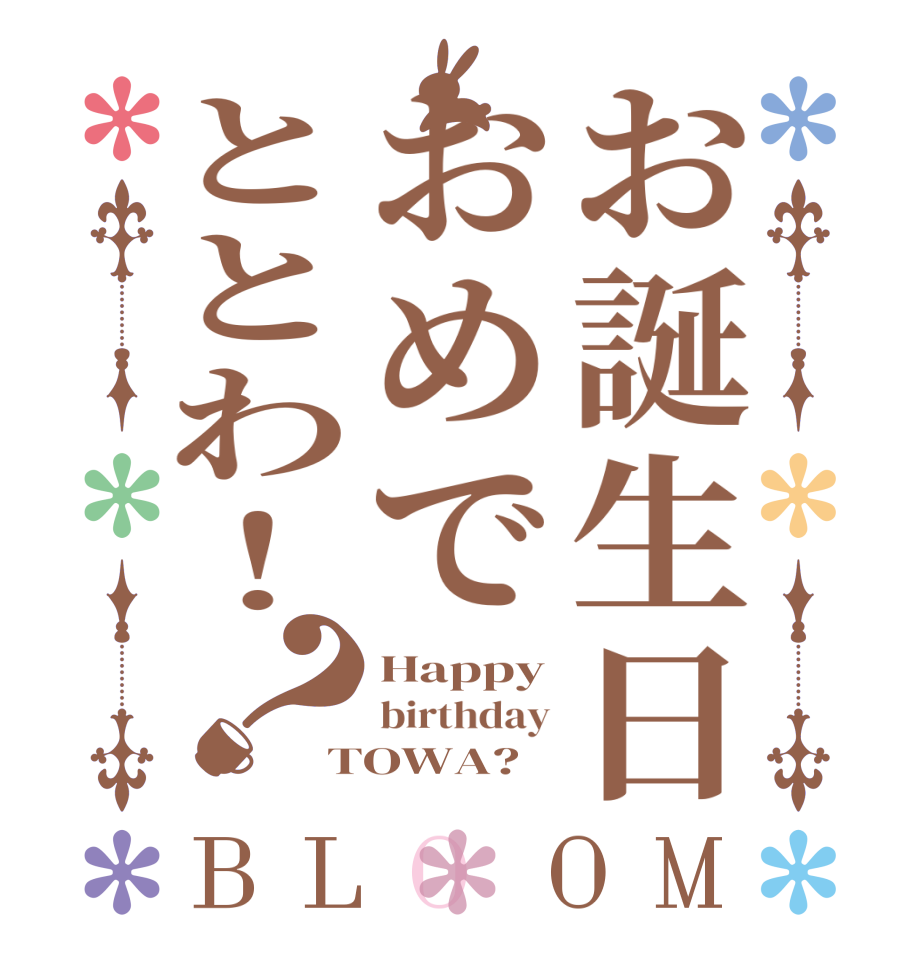お誕生日おめでととわ！？BLOOM Happy birthday TOWA?