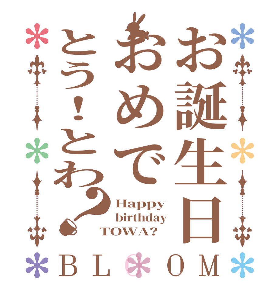 お誕生日おめでとう！とわ？BLOOM Happy birthday TOWA?