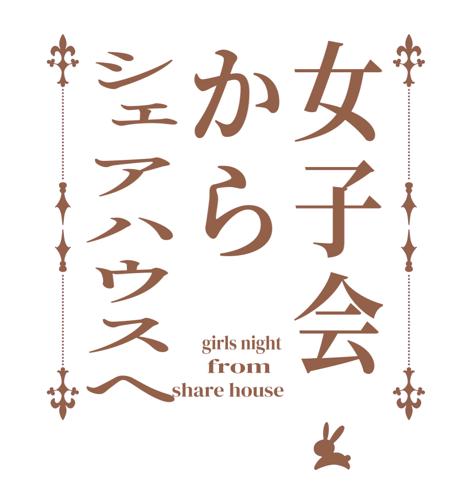 女子会からシェアハウスへ  girls night   from  share house