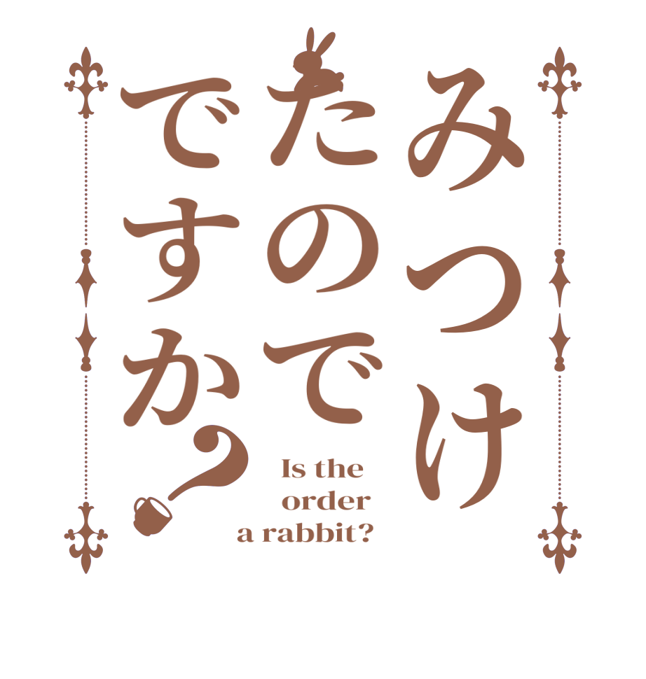 みつけたのでですか？  Is the      order    a rabbit?  