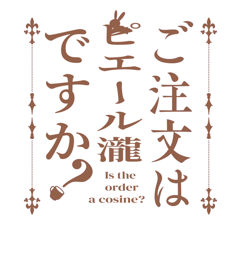 ご注文はピエール瀧ですか？  Is the      order    a cosine?