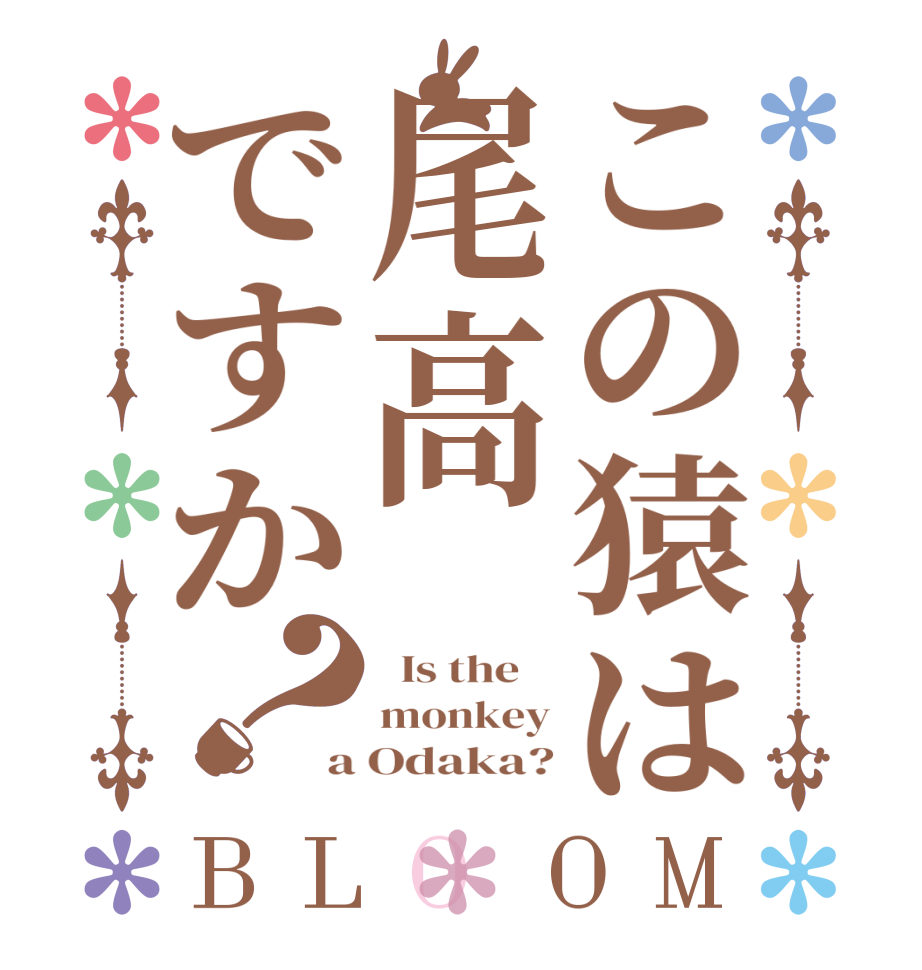 この猿は尾高ですか？BLOOM   Is the    monkey a Odaka?