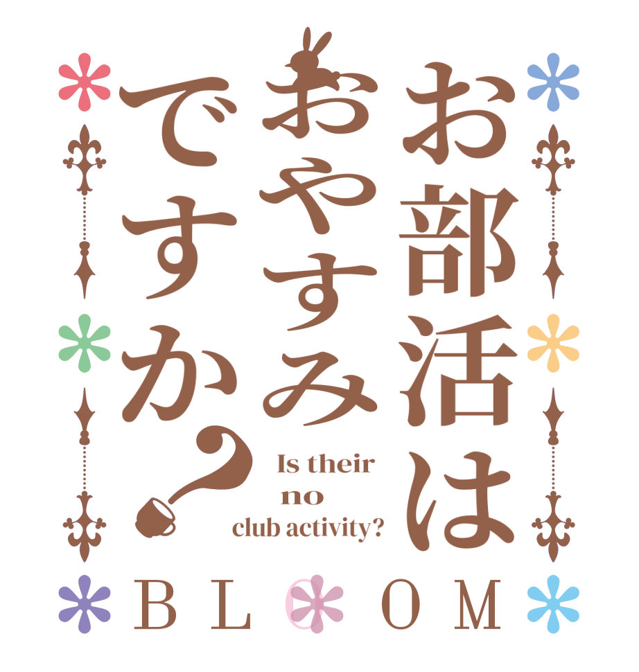 お部活はおやすみですか？BLOOM   Is their    no  club activity?