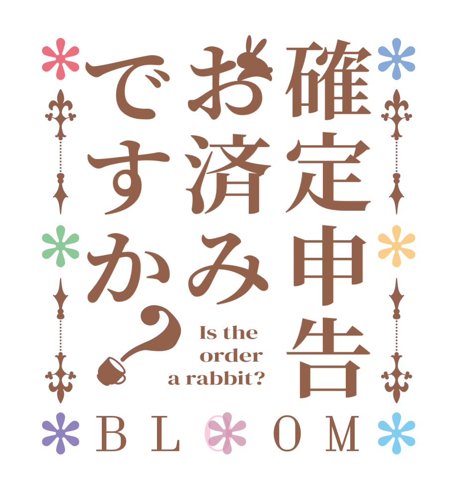 確定申告お済みですか？BLOOM   Is the      order    a rabbit?  