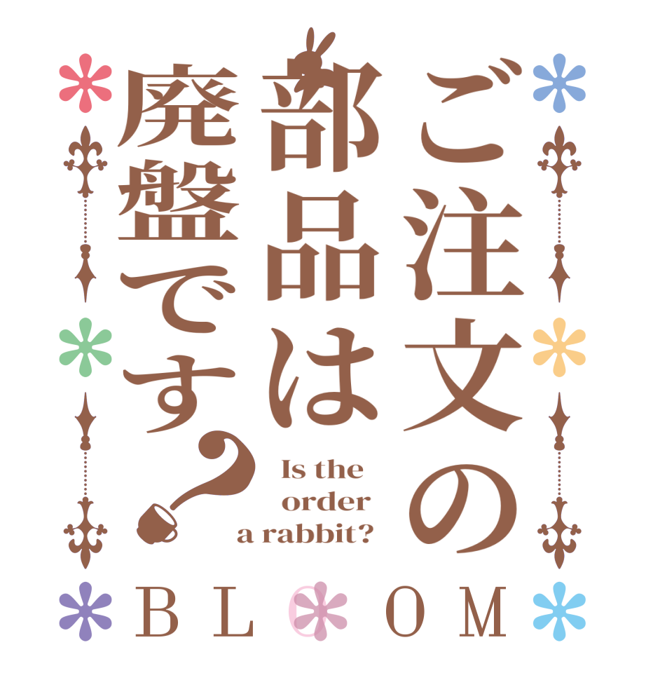 ご注文の部品は廃盤です？BLOOM   Is the      order    a rabbit?  