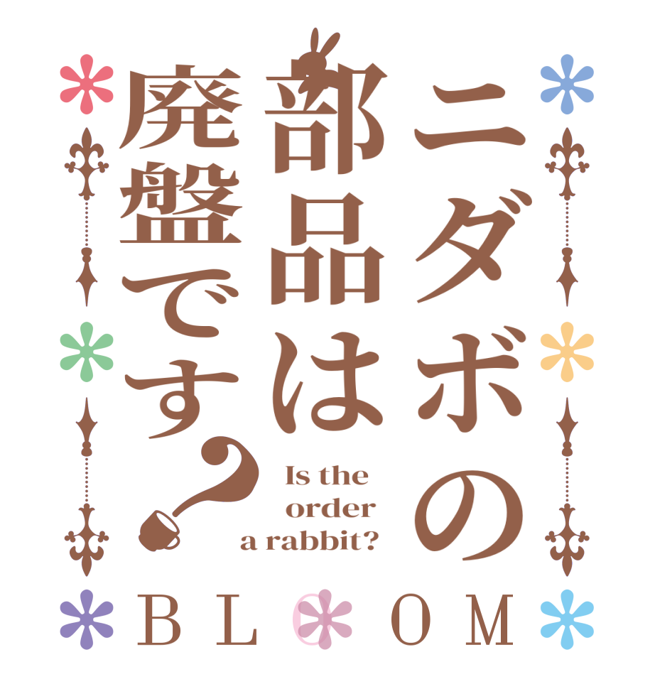 ニダボの部品は廃盤です？BLOOM   Is the      order    a rabbit?  