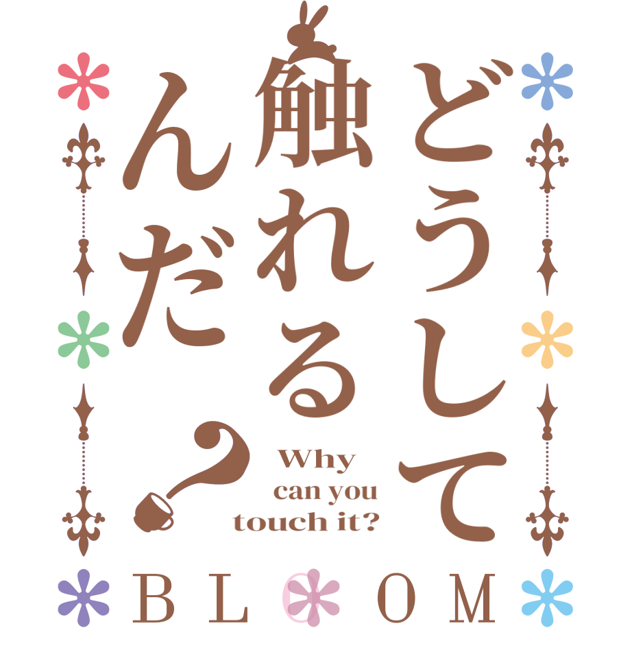 どうして触れるんだ？BLOOM   Why   can you  touch it?