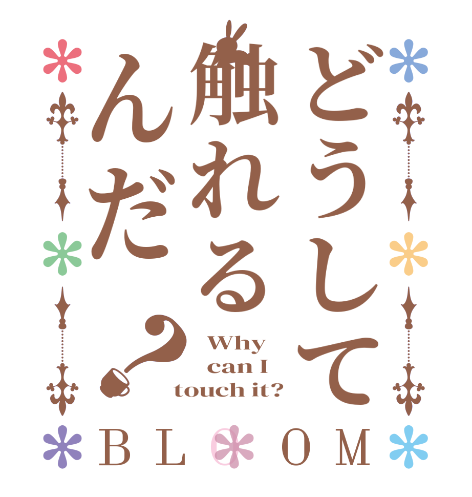 どうして触れるんだ？BLOOM   Why   can I  touch it?