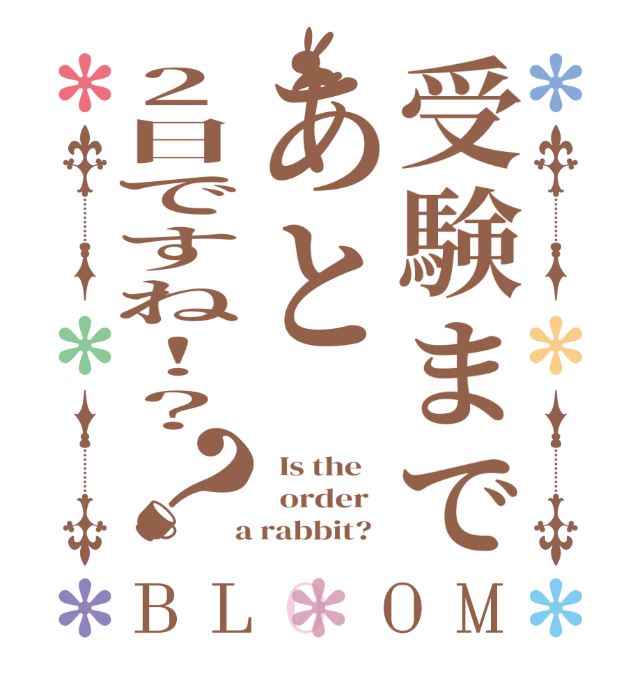 受験まであと2日ですね！？？BLOOM   Is the      order    a rabbit?  