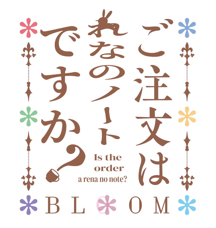 ご注文はれなのノートですか？BLOOM   Is the      order    a rena no note?  