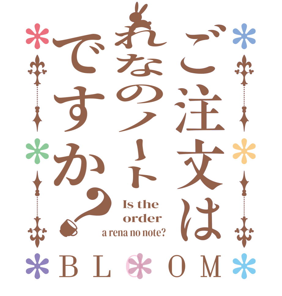 ご注文はれなのノートですか？BLOOM   Is the      order    a rena no note?  