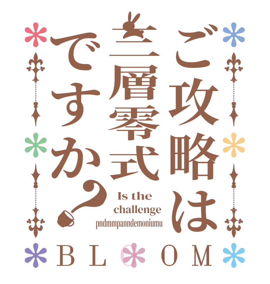 ご攻略は三層零式ですか？BLOOM   Is the     challenge pndmmpanndemoniumu