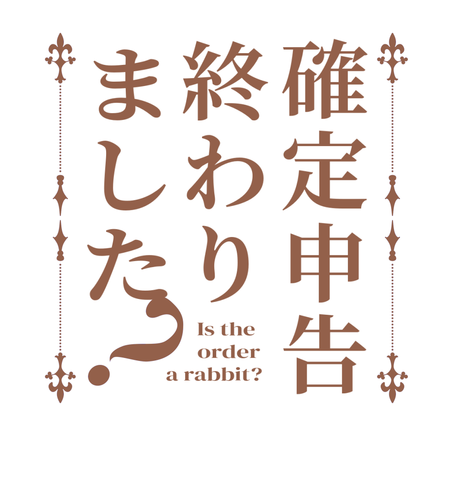 確定申告終わりました？  Is the      order    a rabbit?  