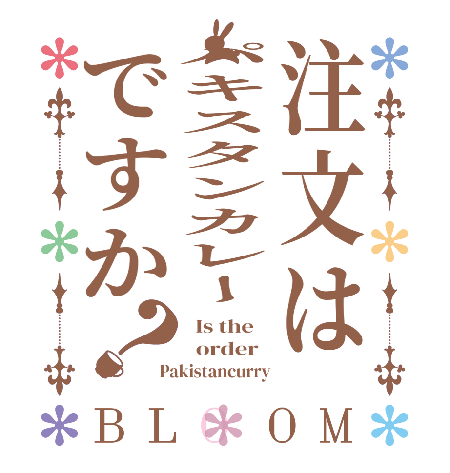 注文はパキスタンカレーですか？BLOOM   Is the      order   Pakistancurry